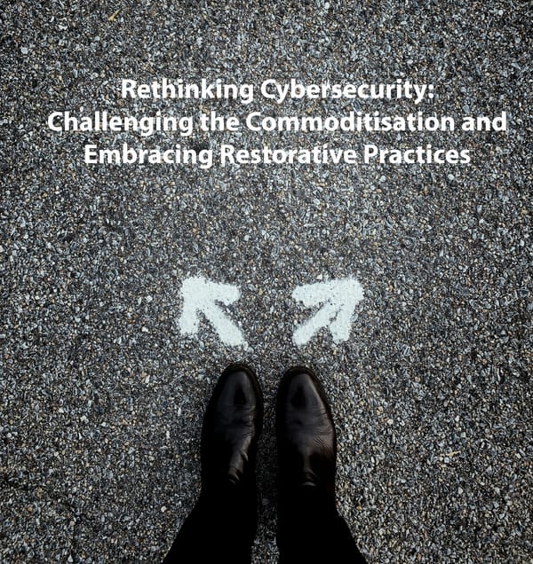 Rethinking Cybersecurity: Challenging the Commoditisation and Embracing Restorative Practices